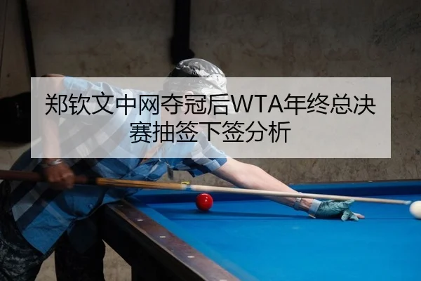 郑钦文中网夺冠后WTA年终总决赛抽签下签分析